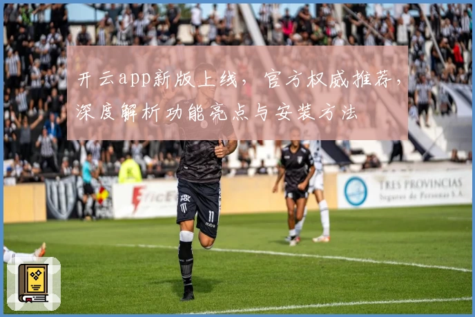 开云app新版上线，官方权威推荐，深度解析功能亮点与安装方法