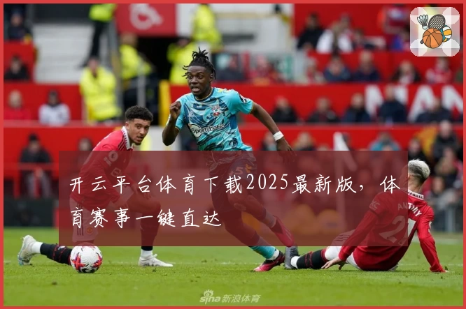 开云平台体育下载2025最新版，体育赛事一键直达