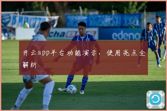 开云app平台功能演示,使用亮点全解析