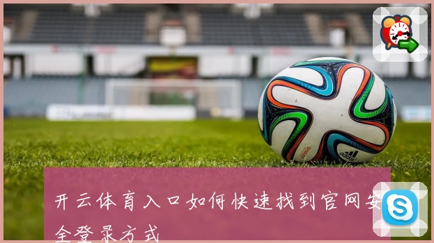 开云体育入口如何快速找到官网安全登录方式