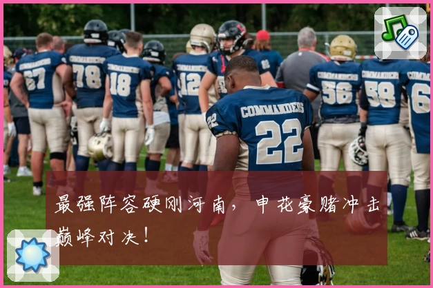 最强阵容硬刚河南,申花豪赌冲击巅峰对决!