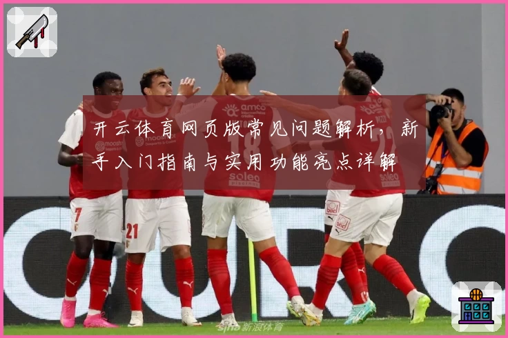 开云体育网页版常见问题解析，新手入门指南与实用功能亮点详解