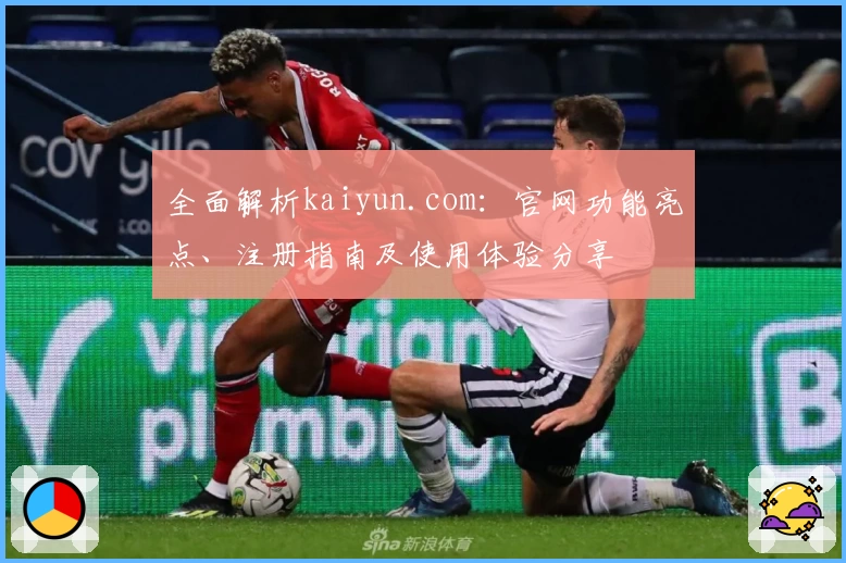全面解析kaiyun.com：官网功能亮点、注册指南及使用体验分享