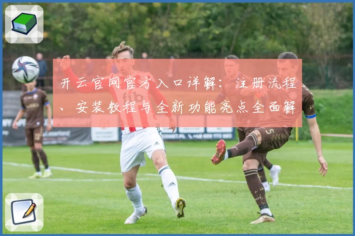 开云官网官方入口详解：注册流程、安装教程与全新功能亮点全面解析
