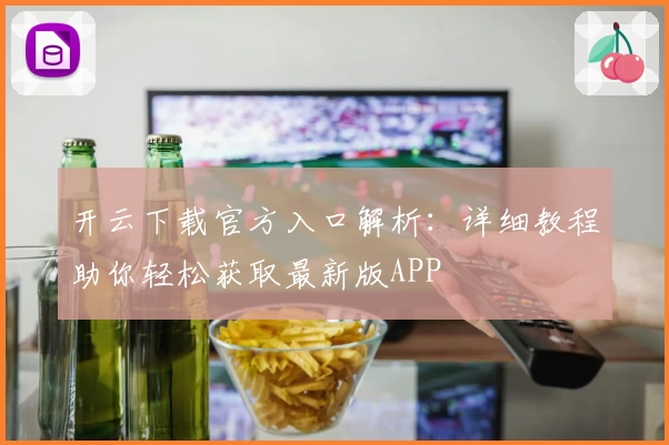 开云下载官方入口解析：详细教程助你轻松获取最新版APP