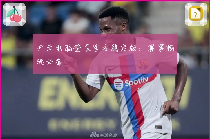 开云电脑登录官方稳定版，赛事畅玩必备