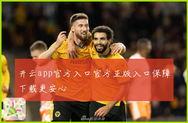 开云app官方入口官方正版入口保障下载更安心