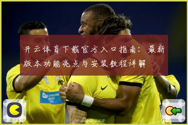 开云体育下载官方入口指南：最新版本功能亮点与安装教程详解