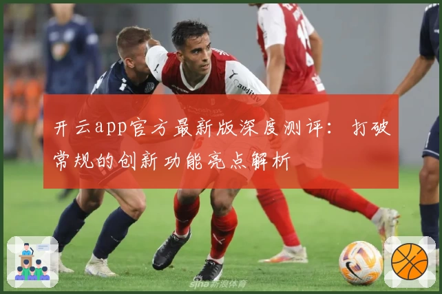 开云app官方最新版深度测评：打破常规的创新功能亮点解析