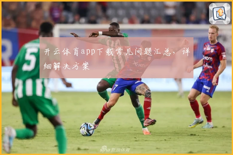 开云体育app下载常见问题汇总，详细解决方案
