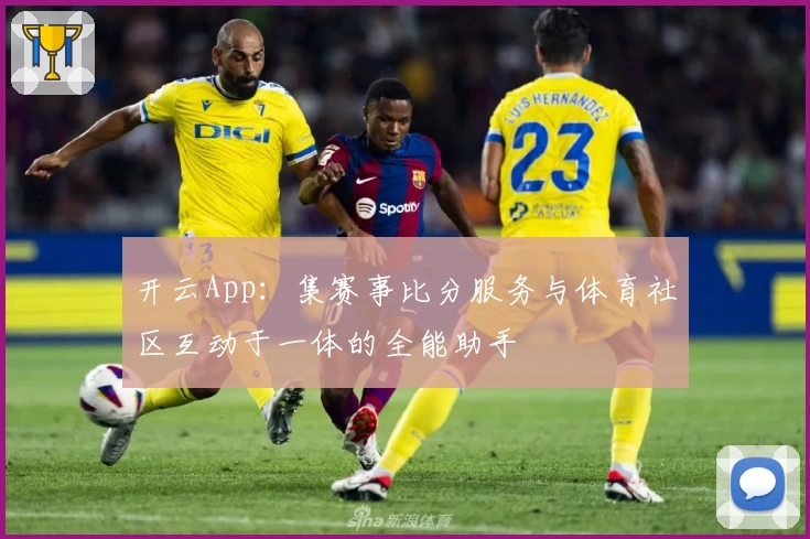 开云App：集赛事比分服务与体育社区互动于一体的全能助手