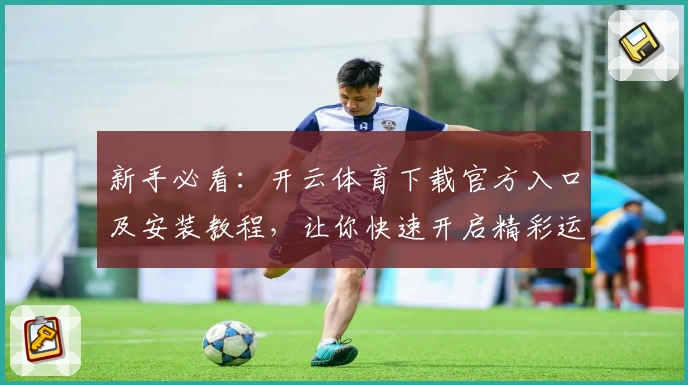 新手必看：开云体育下载官方入口及安装教程，让你快速开启精彩运动之旅