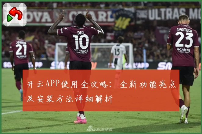 开云APP使用全攻略：全新功能亮点及安装方法详细解析