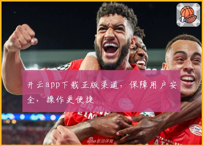 开云app下载正版渠道，保障用户安全，操作更便捷