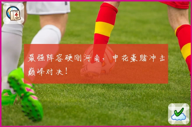 最强阵容硬刚河南,申花豪赌冲击巅峰对决!