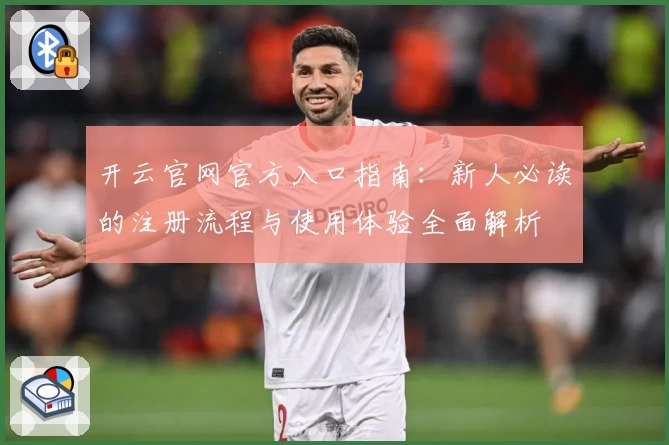 开云官网官方入口指南:新人必读的注册流程与使用体验全面解析