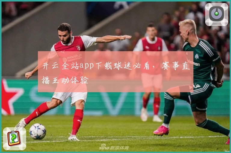 开云全站app下载球迷必看，赛事直播互动体验