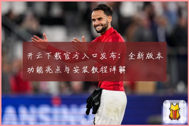 开云下载官方入口发布：全新版本功能亮点与安装教程详解