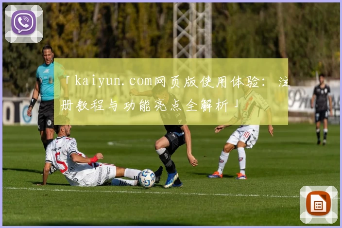「kaiyun.com网页版使用体验：注册教程与功能亮点全解析」