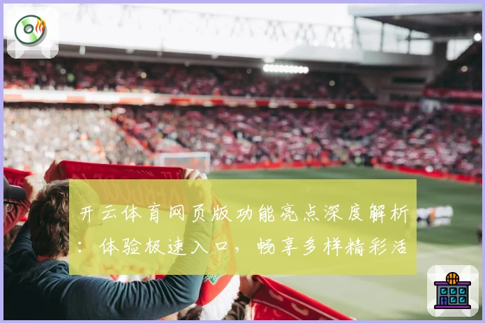 开云体育网页版功能亮点深度解析:体验极速入口,畅享多样精彩活动