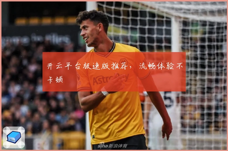 开云平台极速版推荐，流畅体验不卡顿