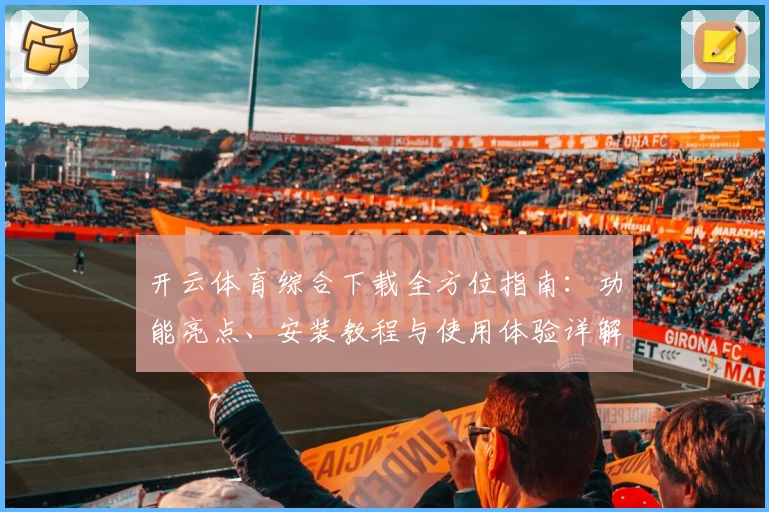 开云体育综合下载全方位指南:功能亮点、安装教程与使用体验详解