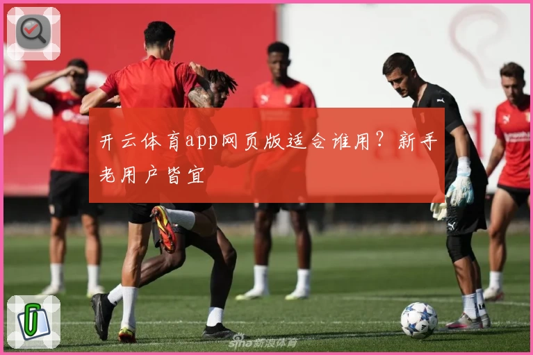 开云体育app网页版适合谁用？新手老用户皆宜