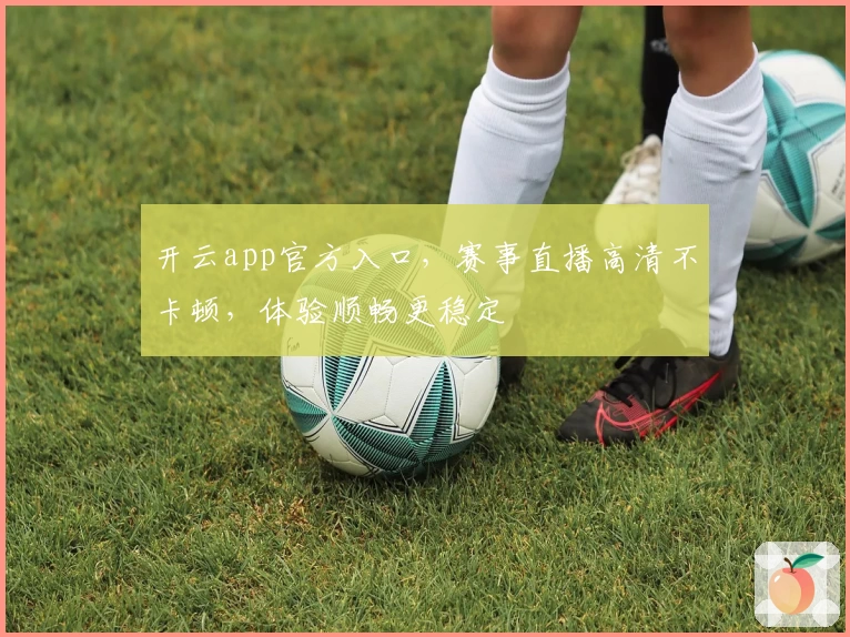 开云app官方入口，赛事直播高清不卡顿，体验顺畅更稳定