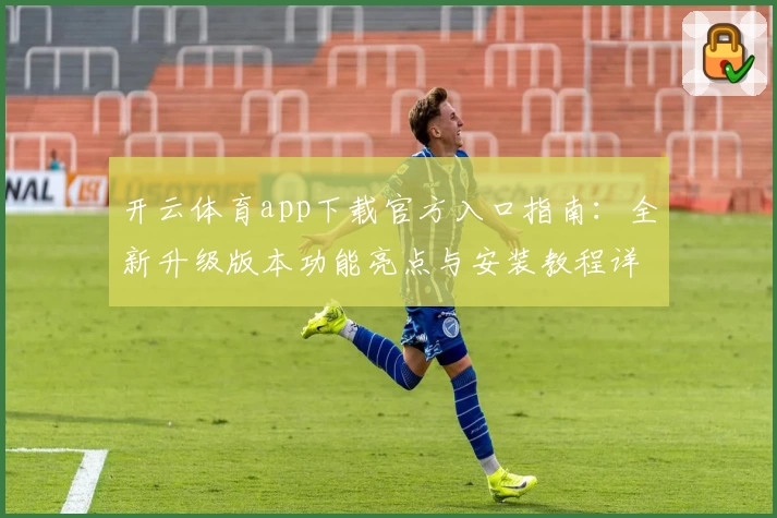 开云体育app下载官方入口指南：全新升级版本功能亮点与安装教程详解
