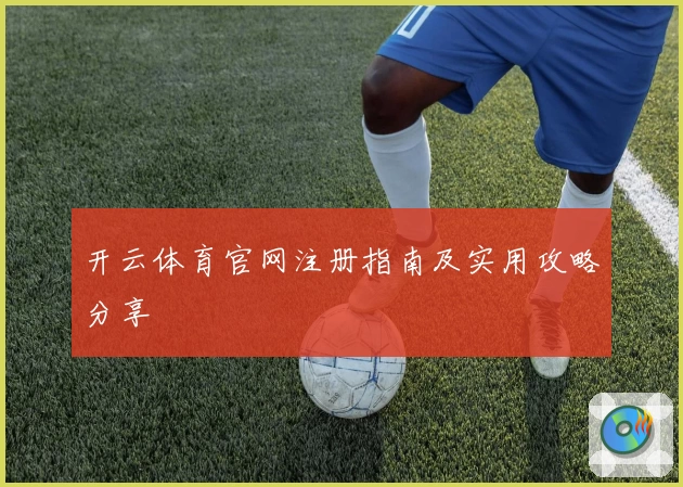 开云体育官网注册指南及实用攻略分享