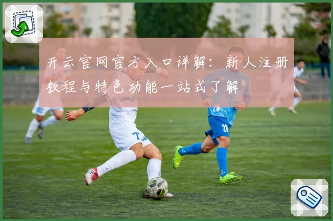 开云官网官方入口详解：新人注册教程与特色功能一站式了解