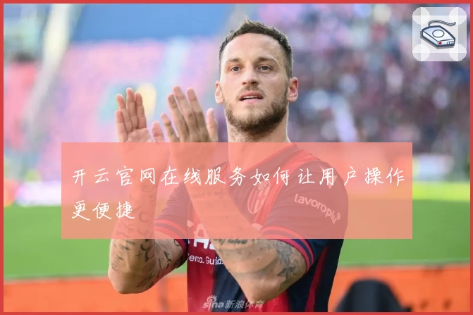 开云官网在线服务如何让用户操作更便捷