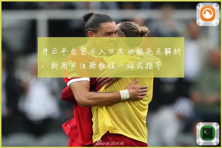 开云平台官方入口及功能亮点解析，新用户注册教程一站式指导