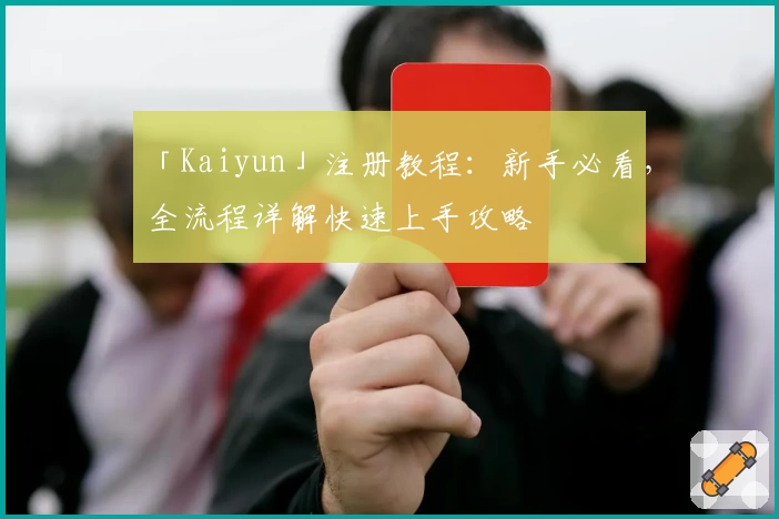 「Kaiyun」注册教程：新手必看，全流程详解快速上手攻略