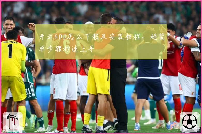 开云app怎么下载及安装教程，超简单步骤秒速上手
