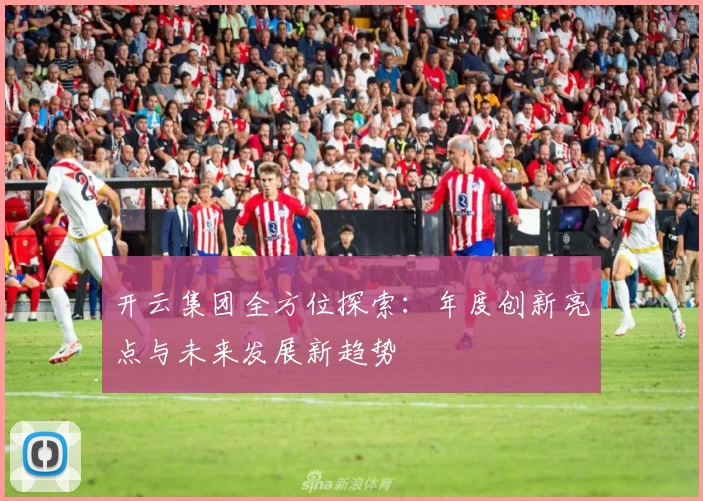开云集团全方位探索：年度创新亮点与未来发展新趋势