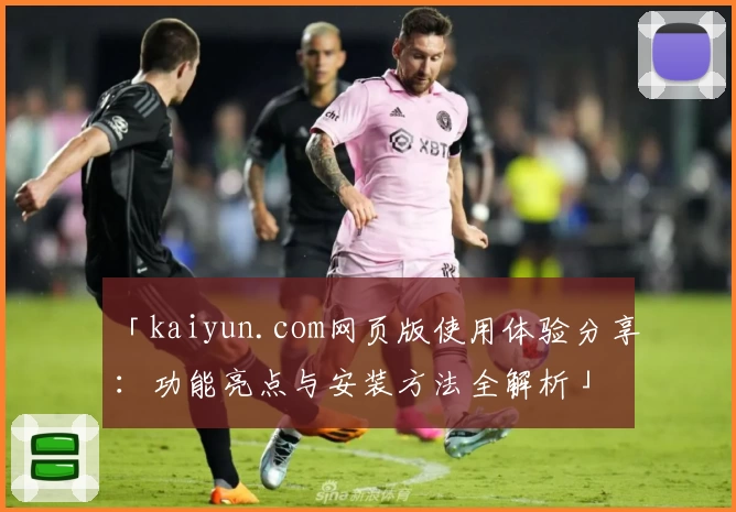 「kaiyun.com网页版使用体验分享：功能亮点与安装方法全解析」