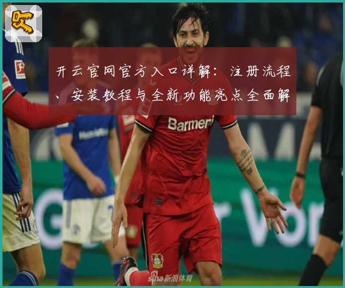 开云官网官方入口详解：注册流程、安装教程与全新功能亮点全面解析