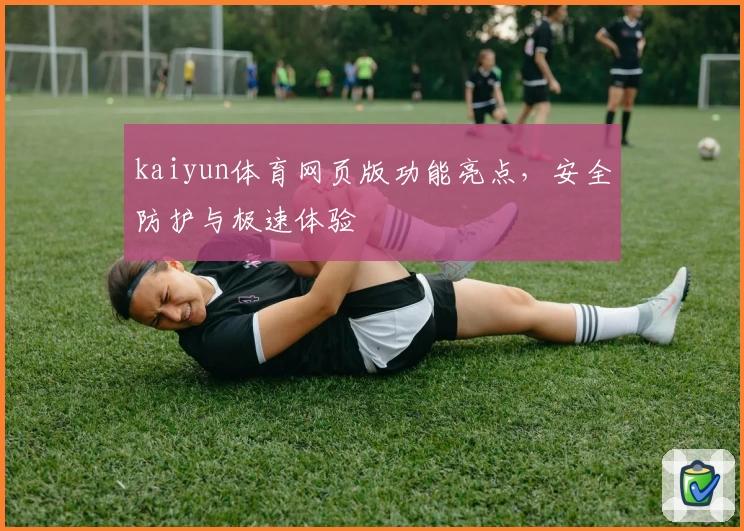 kaiyun体育网页版功能亮点，安全防护与极速体验