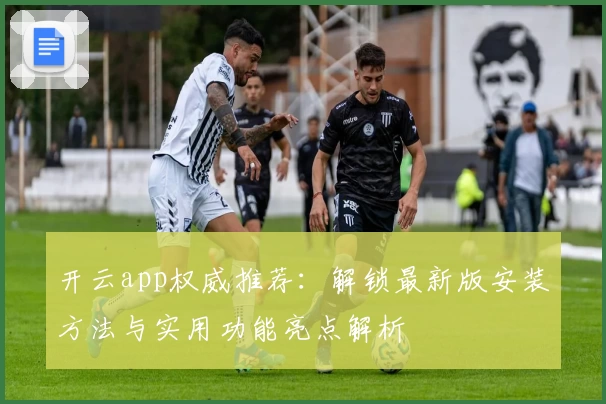 开云app权威推荐：解锁最新版安装方法与实用功能亮点解析