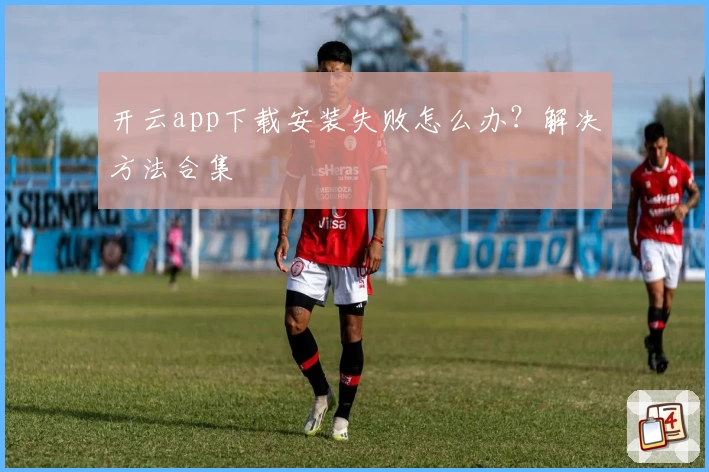开云app下载安装失败怎么办？解决方法合集