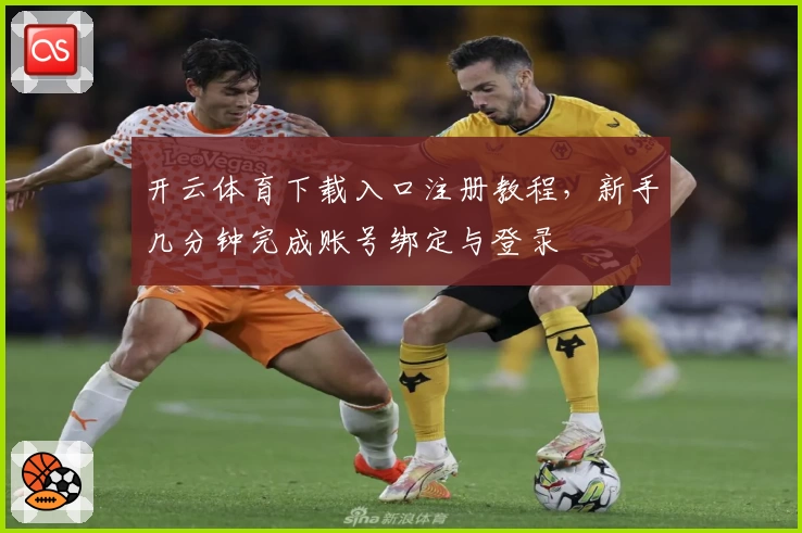 开云体育下载入口注册教程,新手几分钟完成账号绑定与登录