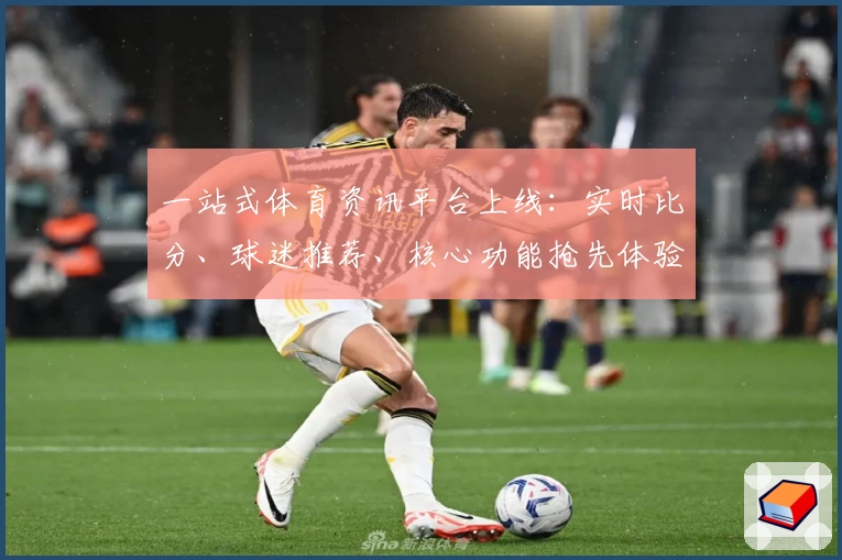 一站式体育资讯平台上线：实时比分、球迷推荐、核心功能抢先体验