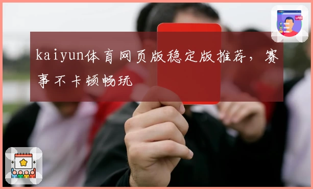 kaiyun体育网页版稳定版推荐，赛事不卡顿畅玩