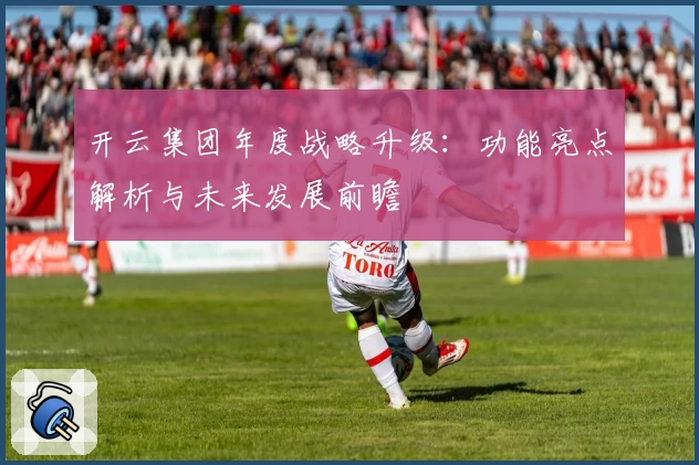 开云集团年度战略升级：功能亮点解析与未来发展前瞻