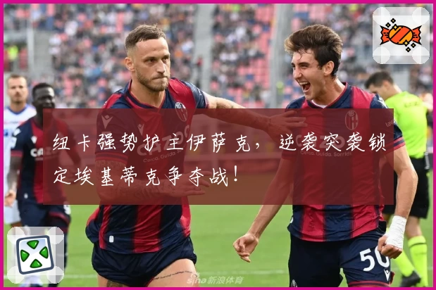 纽卡强势护主伊萨克,逆袭突袭锁定埃基蒂克争夺战!