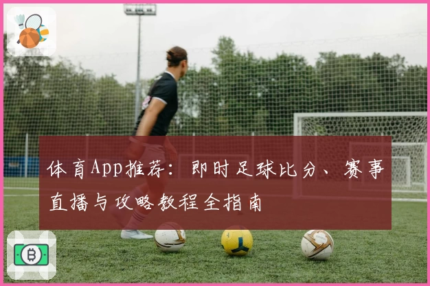 体育App推荐：即时足球比分、赛事直播与攻略教程全指南