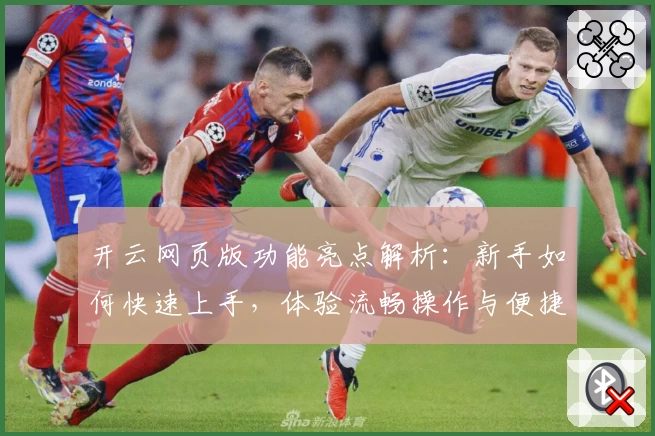 开云网页版功能亮点解析：新手如何快速上手，体验流畅操作与便捷服务