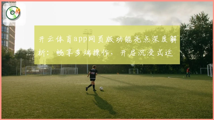 开云体育app网页版功能亮点深度解析：畅享多端操作，开启沉浸式运动新体验