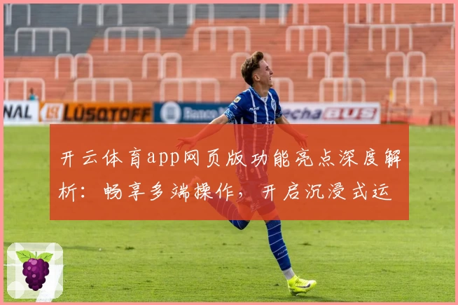 开云体育app网页版功能亮点深度解析：畅享多端操作，开启沉浸式运动新体验